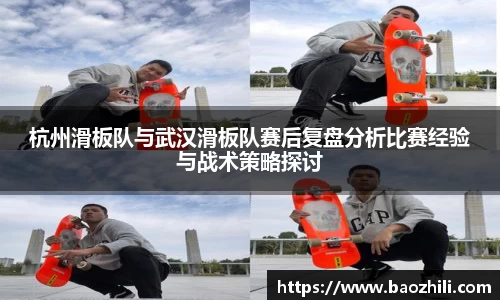 杭州滑板队与武汉滑板队赛后复盘分析比赛经验与战术策略探讨